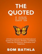 The Quoted Life: 223 Best Inspirational and Motivational Quotes on Success, Mindset, Confidence, Learning, Persistence, Motivation and Happiness - Book Cover