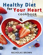 Healthy Diet for Your Heart: How to Create Your Perfect Diet to Naturally Lowering High Blood Pressure and Improving Heart Health - Book Cover