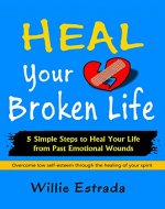 Heal Your Broken Life: 5 Simple Steps to Heal Your Life from Past Emotional Wounds / Overcome low self-esteem through the healing of your spirit - Book Cover