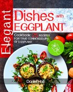 Elegant dishes with eggplant. Cookbook: 25 recipes for true connoisseurs of eggplant. - Book Cover