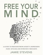 Free Your Mind: A Guide to Freedom from Anxiety, Depression, Panic Attacks and Intrusive Thoughts - Book Cover