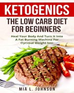 Ketogenics: The Low Carb Diet For Beginners: Heal Your Body And Turn It Into A Fat Burning Machine For Optimal Weight Loss (Diabetes, Increased Energy, Mental Clarity, Low Carb High Fat) - Book Cover