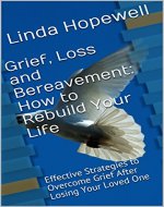 Grief, Loss and Bereavement: How to rebuild Your life After losing your loved one (Overcoming Grief, Bereavement, Rebuilding Your Life, Healing After Loss, Finding Happiness Again) - Book Cover