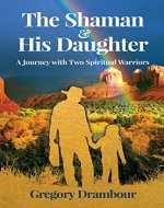 The Shaman & His Daughter: An Inspirational Journey with Two Spiritual Warriors - Book Cover