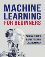 Machine Learning: Machine Learning for Beginners. Can machines really learn like humans? All about Artificial Intelligence (A.I), Deep Learning and Digital ... Random Forests,  Computer Science) - Book Cover