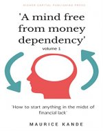 A mind free from money dependency: 'How to start anything in the midst of financial lack' - Book Cover