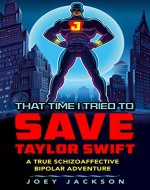 That Time I Tried to Save Taylor Swift: A True Schizoaffective Bipolar Adventure - Book Cover