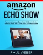 Amazon Echo Show: Advanced Amazon Echo Show Guide to Help You Use Echo Show Like a Pro & Enrich Your Smart Home - Book Cover