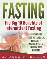 Fasting: The Big 10 Benefits of Intermittent Fasting, Lose Weight Fast, Metabolism, Longevity, Immune System, Insulin, Plus Bonuses (Intermittent Fasting, ... Nutrition, Fitness, Obesity, Alternate Day) - Book Cover
