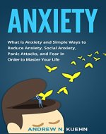 Anxiety: What is Anxiety and Simple Ways to Reduce Anxiety, Social Anxiety, Panic Attacks, and Fear in Order to Master Your Life (End Anxiety, Stop Panic Attacks, Freedom, Anxious) - Book Cover