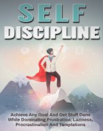 Self-Discipline: Achieve any Goal and Get Stuff Done while Dominating Frustration, Laziness, Procrastination, and Temptations (Willpower, Self Control, ... Techniques, Productivity, Procrastination) - Book Cover