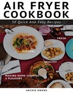Air Fryer Cookbook. 50 Quick And Easy Recipes. Natural, Fresh, And Healthy Meals Making Home Cooking A Pleasure - Book Cover