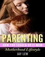 Parenting: How you should do it Mom; Motherhood Lifestyle (Family, Child Care, Nurturing) - Book Cover