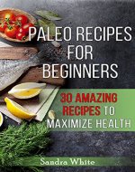 Paleo Recipes: Paleo Recipes for Beginners: 30 Amazing Recipes to Maximize Health (Maximize Health, Gluten Free, Grain Free, Wheat Free, Dairy Free, Real Food, Antioxidants) - Book Cover