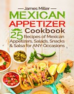 Mexican Appetizer Cookbook: 25 recipes of Mexican Appetizers, Salads, Snacks & Salsa for ANY Occasions - Book Cover