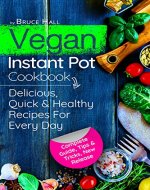 Vegan Instant Pot cookbook: Delicious, Quick and Healthy Recipes For Every Day: Complete Guide, Tips & Tricks, New Release - Book Cover