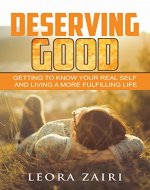 Deserving Good: Getting to know your Real self and living a more fulfilling life (Self help, Self esteem, Happiness) - Book Cover