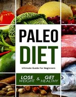 Paleo Diet: Ultimate Guide For Beginners, How To Lose Weight And Get Healthy (Paleo Diet Cookbook, Paleo Diet For Beginners, Paleo Diet Recipes, Paleo Diet For Rapid Weight Loss, Paleo Diet Plan) - Book Cover