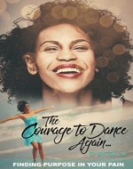 The Courage To Dance Again: Finding Purpose In Your Pain - Book Cover