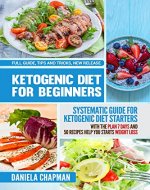 Ketogenic Diet For Beginners: Systematic Guide for KETOGENIC DIET STARTERS with the Plan 7 DAYS and 50 Recipes HELP YOU starts WEIGHT LOSS: Full Guide, Tips and Tricks, New Release - Book Cover