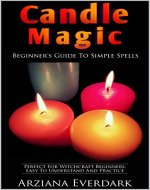 Candle Magic: Beginner's Guide To Simple Spells: Perfect For Witchcraft Beginners, Easy To Understand And Practice - Book Cover