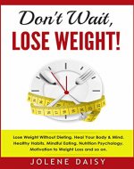 Don't Wait, Lose Weight!: Lose Weight without Dieting. Heal Your Body & Mind. Healthy Habits, Mindful Eating, Nutrition Psychology, Motivation to Weight Loss and so on. - Book Cover