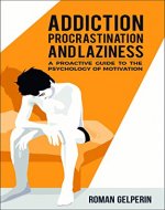 Addiction, Procrastination, and Laziness: A Proactive Guide to the Psychology of Motivation - Book Cover