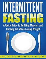 INTERMITTENT FASTING: A Quick Guide to Building Muscles and Burning Fat While Losing Weight (Healthy Weight Loss, Simple Beginner's Guide, Build Lean Muscles) - Book Cover