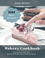 Bakery Cookbook: Top 100 Best Cake with Secrets to World-Class Cakes at Home - Book Cover