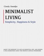 Minimalist Living:  Simplicity, Happiness and Style: Adopt The Mindset to Live an Essential Life, and Obtain a Style Makeover With The French Capsule Wardrobe ... Organization habits, mindful living) - Book Cover