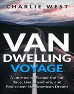 Van Dwelling Voyage: A Journey to Escape the Rat Race, Live Anywhere, and Rediscover the American Dream- Includes 