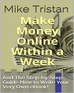 Make Money Online Within a Week in 2017: And The Step-by-Step Guide How to Write Your Very Own eBook! - Book Cover
