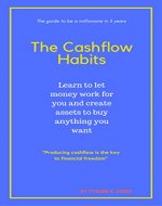 The Cashflow Habits: Learn to let Money Work for You and Create Assets to Buy Anything You Want (Millionaire, Success, Habits, Passive Income, Financial Freedom, Money, Entrepreneurs) - Book Cover