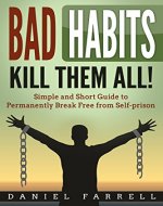 Bad Habits: Kill Them All! Simple and Short Guide to Permanently Break Free from Self-prison (Break Bad Habits, Good Habits, Procrastination, Binge Drinking, Binge Eating,) - Book Cover
