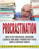 Procrastination: How To Get Motivated, Overcome Laziness And Boost Productivity With Simple Everyday Habits - Book Cover