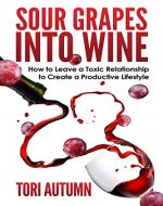 Sour Grapes into Wine: How to Leave a Toxic Relationship to Create a Productive Lifestyle - Book Cover