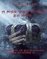 A Man Who Would Be King: The Duke of Buckingham and Richard III - Book Cover