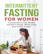 Intermittent Fasting: Fasting for Women Lose Weight and Get in Shape, While Maximizing Your Potential To Achieve Your Dream Body - A Step By Step Guide ... Get In Shape,Beginner’s Guide to Fast) - Book Cover