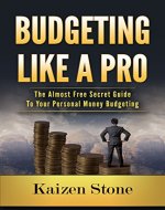 Budgeting Like A Pro: The Secret Guide To Your Personal Money Budgeting (Budgeting, Budget Planning, Money Management, Investing, Financial Planning, Financial Habits, Finance Management, Investing) - Book Cover