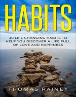 Habits: 30 Life Changing Habits To Help You Discover A Life Full Of Love And Happiness (Health, Success, Happiness, Wealth) - Book Cover