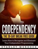 Codependency: The 30-Day Break Free Guide - Learn How to Recognize and Eliminate Your Codependent Programming (Controlling and Enabling Others, Low Self ... Communication and Intimacy Problems) - Book Cover