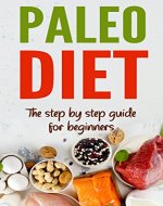 Paleo Diet: The Step by Step Guide For Beginners: Paleo Diet For Weight Loss - Reboot Your Metabolism and Burn Fat Forever (Paleo Cookbook, Paleo Recipes, Lose Weight and Get Healthy) - Book Cover