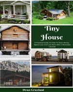 Tiny House: A Practical Guide On How To Save Money, Spend Less And Live More With A Minimalist Lifestyle - Book Cover
