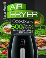 Air Fryer Cookbook: 500 Quick and Easy Recipes For Healthy Oil Free Living (The Air Fryer Series) - Book Cover