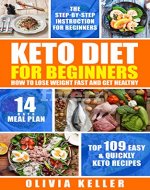 Keto Diet For Beginners - How To Lose Weight Fast And Get Healthy?: Top 109 Easy & Quickly Keto Recipes , The Step-by-Step Instruction for Beginners , 14-Day Meal Plans. - Book Cover