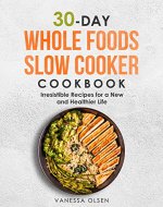 30-Day Whole Foods Slow Cooker Cookbook: Irresistible Recipes for a New and Healthier Life - Book Cover