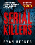 Serial Killers Volume 1: 6 Horrific Serial Killers’ True Crime Stories (Six Bloody Fantasies) - Book Cover