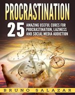 Procrastination: 25 Amazing Useful Cures for Procrastination, Laziness and Social Media Addiction (Self-help, Happiness, Procrastination Cures, Social Media Addiction, Laziness) - Book Cover