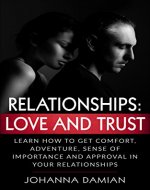 Relationships: Love And Trust- Learn How To Get Comfort, Adventure, Sense Of Importance And Approval In Your Relationships (Marriage, Dating, Communication, Friendship) - Book Cover