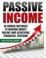 Passive Income: 10 Unique Methods to Making Money Online and Achieving Financial Freedom (Work From Home, Internet Marketing, ECommerce, Online Business) - Book Cover